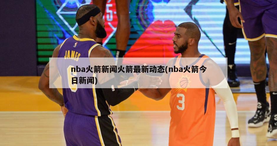 nba火箭新闻火箭最新动态(nba火箭今日新闻)-第1张图片-海莱特体育