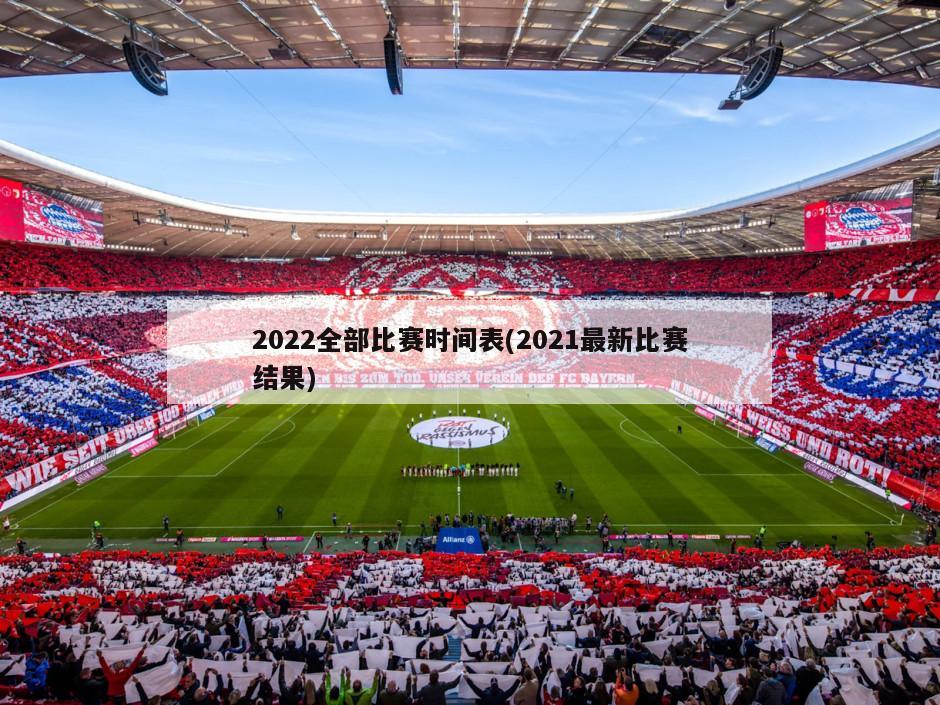 2022全部比赛时间表(2021最新比赛结果)-第1张图片-海莱特体育