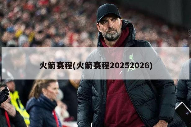 火箭赛程(火箭赛程20252026)-第1张图片-海莱特体育
