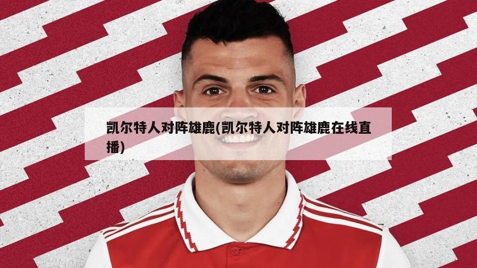 凯尔特人对阵雄鹿(凯尔特人对阵雄鹿在线直播)-第1张图片-海莱特体育