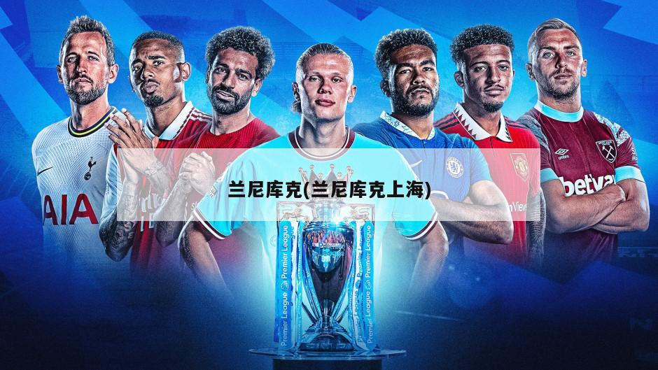 兰尼库克(兰尼库克上海)-第1张图片-海莱特体育