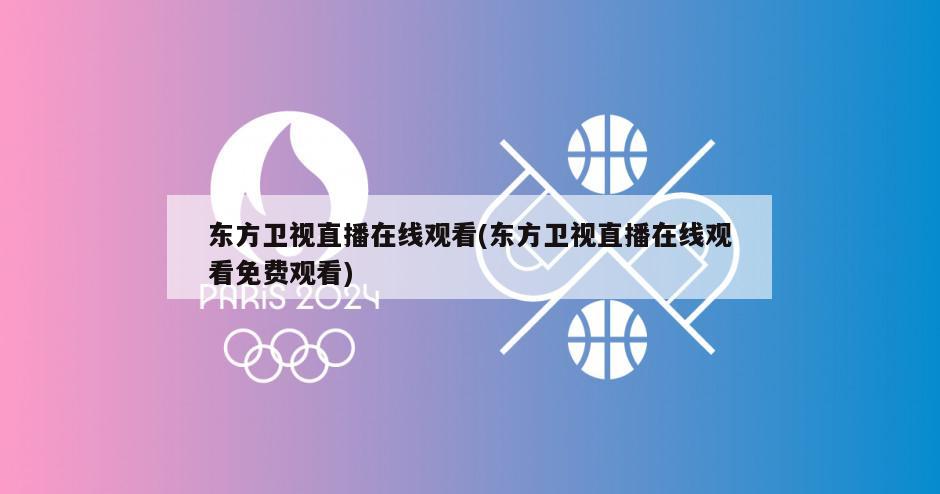 东方卫视直播在线观看(东方卫视直播在线观看免费观看)-第1张图片-海莱特体育
