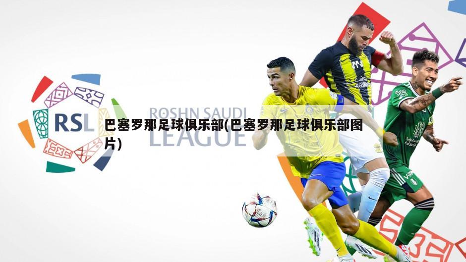 巴塞罗那足球俱乐部(巴塞罗那足球俱乐部图片)-第1张图片-海莱特体育
