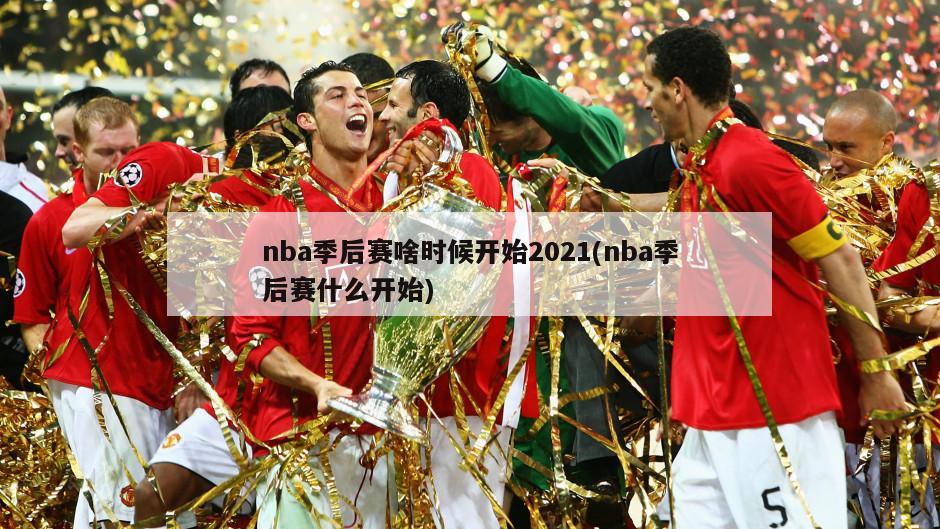 nba季后赛啥时候开始2021(nba季后赛什么开始)-第1张图片-海莱特体育
