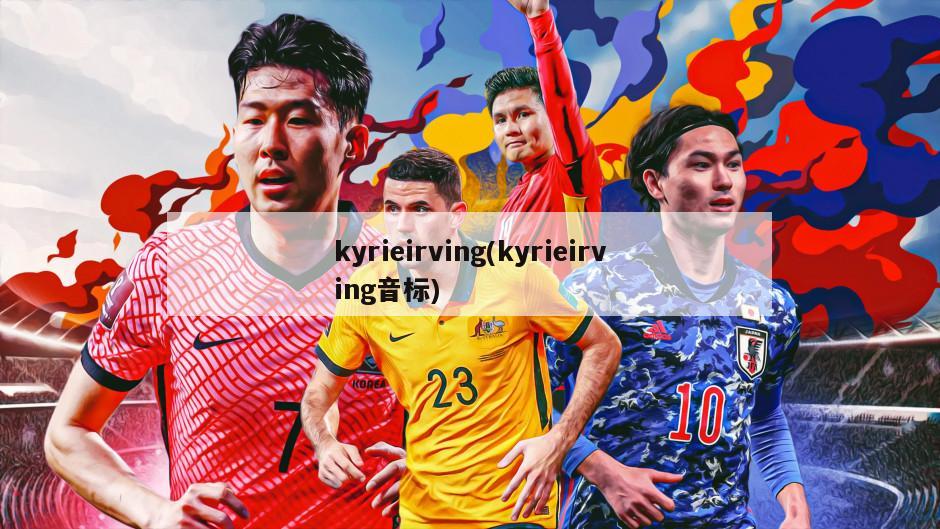kyrieirving(kyrieirving音标)-第1张图片-海莱特体育