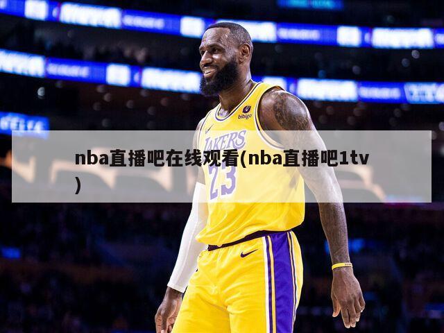 nba直播吧在线观看(nba直播吧1tv)-第1张图片-海莱特体育