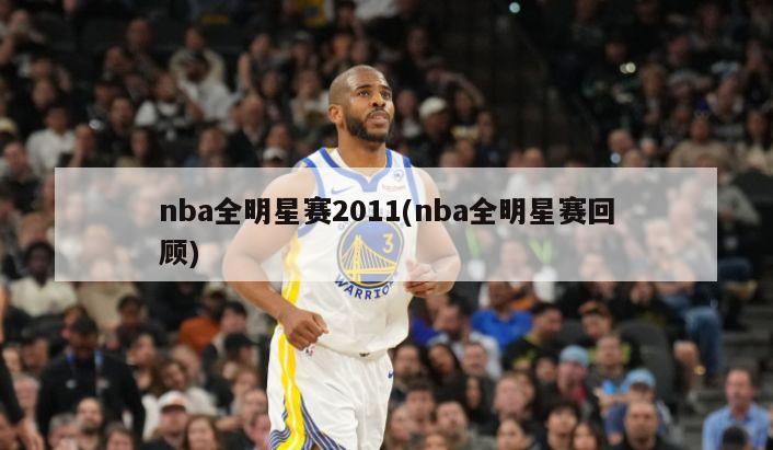 nba全明星赛2011(nba全明星赛回顾)-第1张图片-海莱特体育