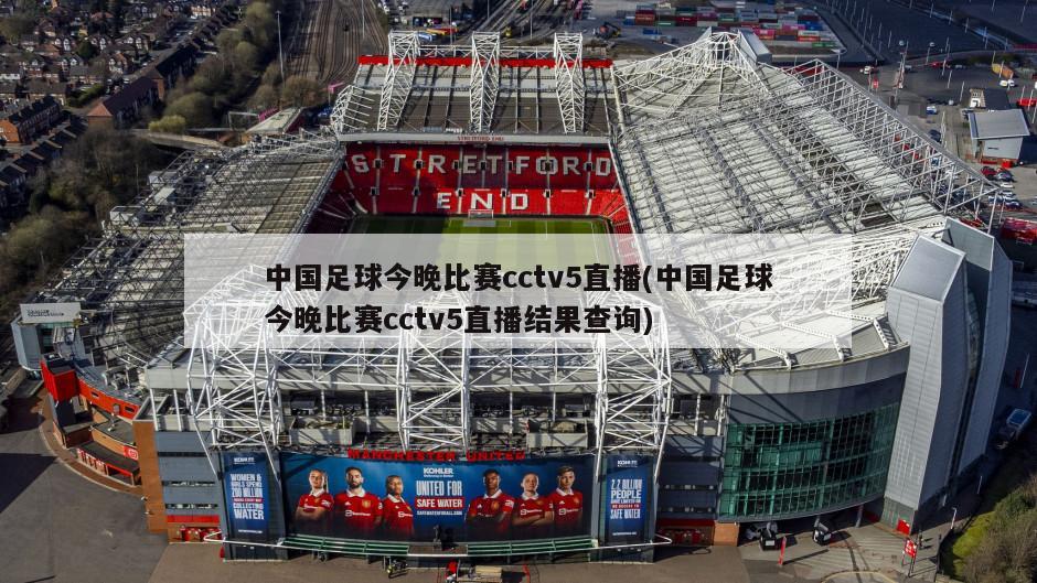 中国足球今晚比赛cctv5直播(中国足球今晚比赛cctv5直播结果查询)-第1张图片-海莱特体育