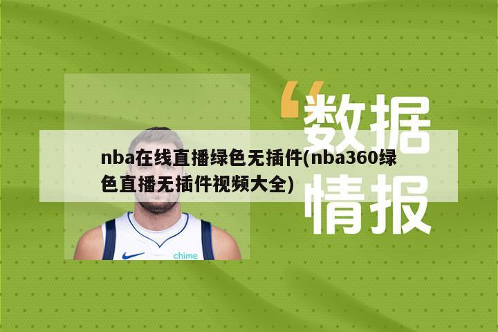 nba在线直播绿色无插件(nba360绿色直播无插件视频大全)-第1张图片-海莱特体育