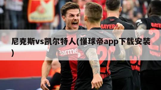 尼克斯vs凯尔特人(懂球帝app下载安装)-第1张图片-海莱特体育