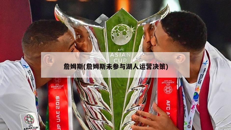 詹姆斯(詹姆斯未参与湖人运营决策)-第1张图片-海莱特体育