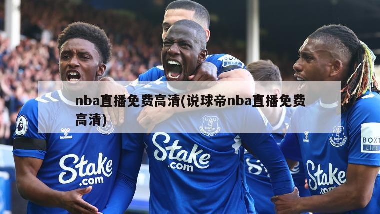 nba直播免费高清(说球帝nba直播免费高清)-第1张图片-海莱特体育
