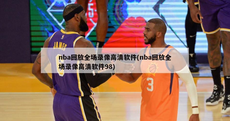 nba回放全场录像高清软件(nba回放全场录像高清软件98)-第1张图片-海莱特体育