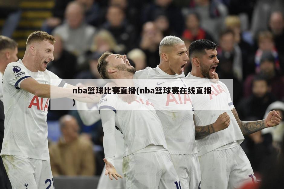 nba篮球比赛直播(nba篮球赛在线直播)-第1张图片-海莱特体育
