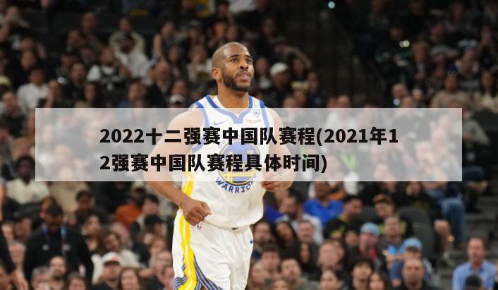 2022十二强赛中国队赛程(2021年12强赛中国队赛程具体时间)-第1张图片-海莱特体育
