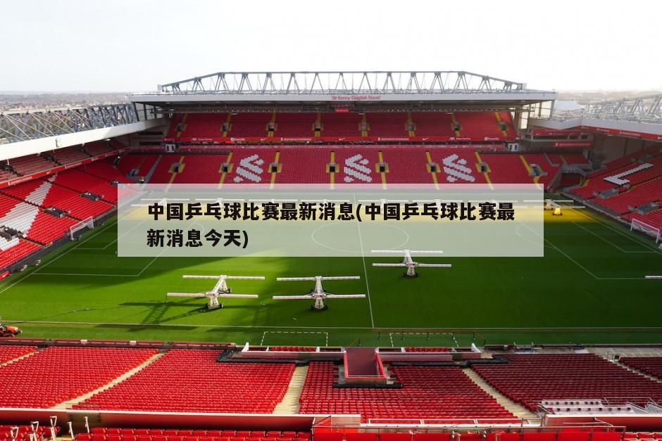 中国乒乓球比赛最新消息(中国乒乓球比赛最新消息今天)-第1张图片-海莱特体育