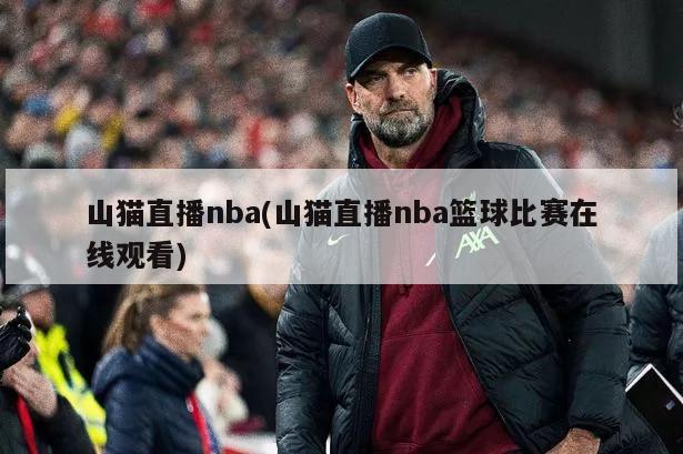 山猫直播nba(山猫直播nba篮球比赛在线观看)-第1张图片-海莱特体育