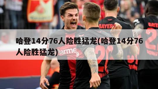 哈登14分76人险胜猛龙(哈登14分76人险胜猛龙)-第1张图片-海莱特体育