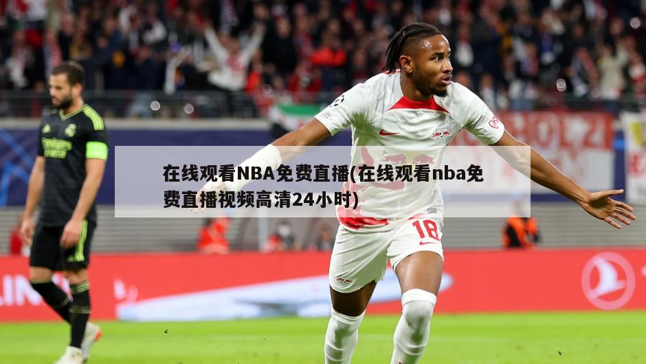 在线观看NBA免费直播(在线观看nba免费直播视频高清24小时)-第1张图片-海莱特体育