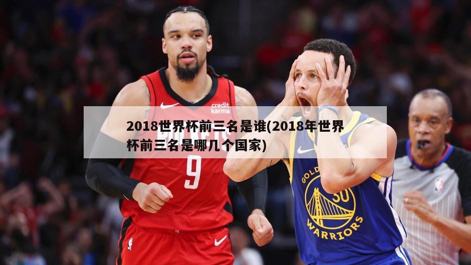 2018世界杯前三名是谁(2018年世界杯前三名是哪几个国家)-第1张图片-海莱特体育