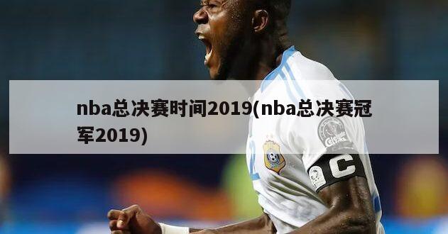 nba总决赛时间2019(nba总决赛冠军2019)-第1张图片-海莱特体育