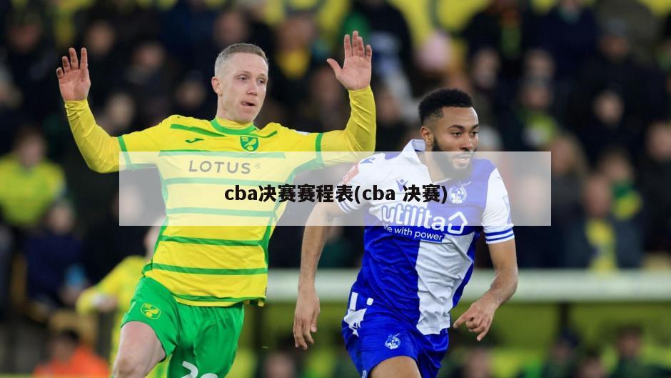 cba决赛赛程表(cba 决赛)-第1张图片-海莱特体育