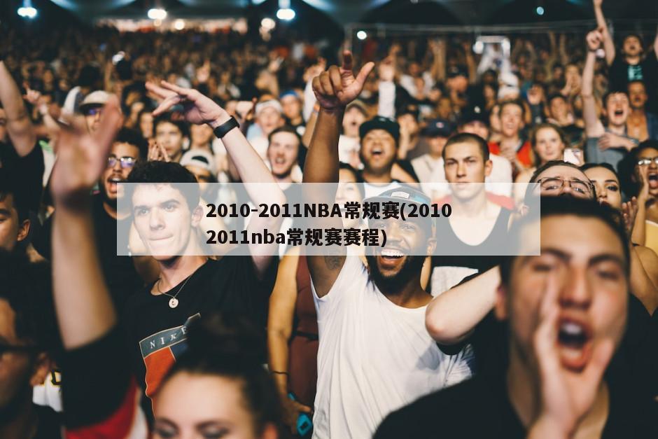 2010-2011NBA常规赛(20102011nba常规赛赛程)-第1张图片-海莱特体育