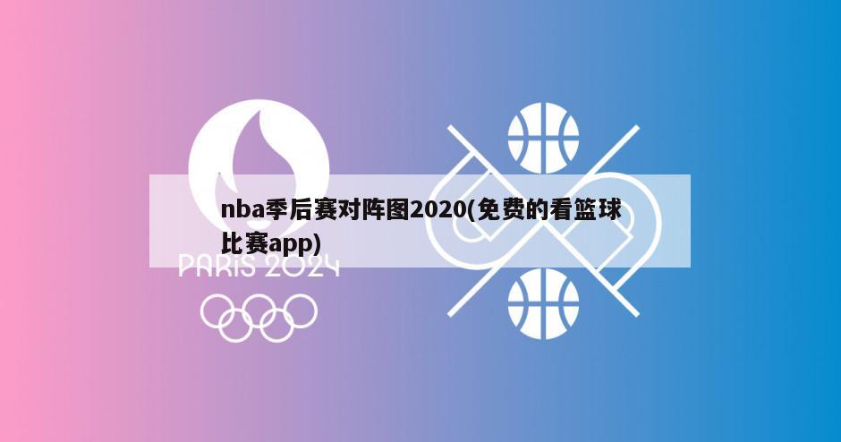 nba季后赛对阵图2020(免费的看篮球比赛app)-第1张图片-海莱特体育