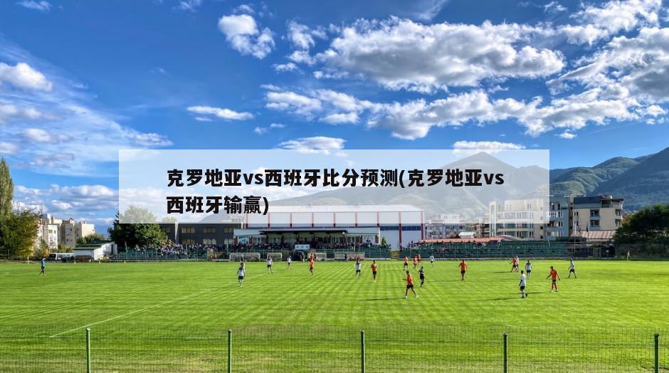 克罗地亚vs西班牙比分预测(克罗地亚vs西班牙输赢)-第1张图片-海莱特体育