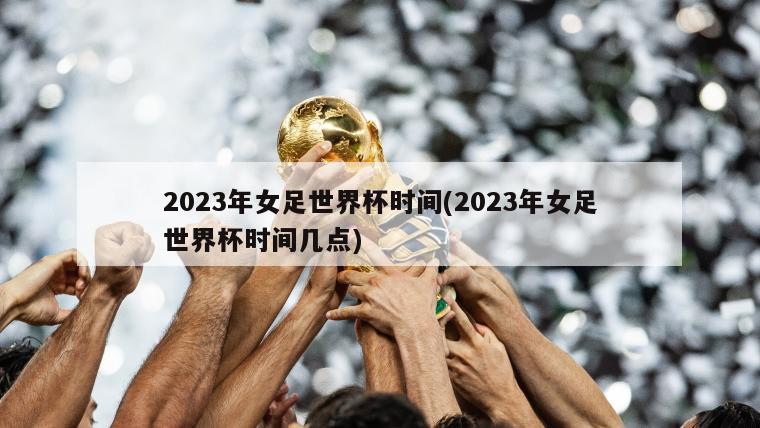 2023年女足世界杯时间(2023年女足世界杯时间几点)-第1张图片-海莱特体育