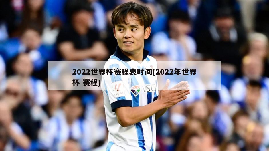 2022世界杯赛程表时间(2022年世界杯 赛程)-第1张图片-海莱特体育