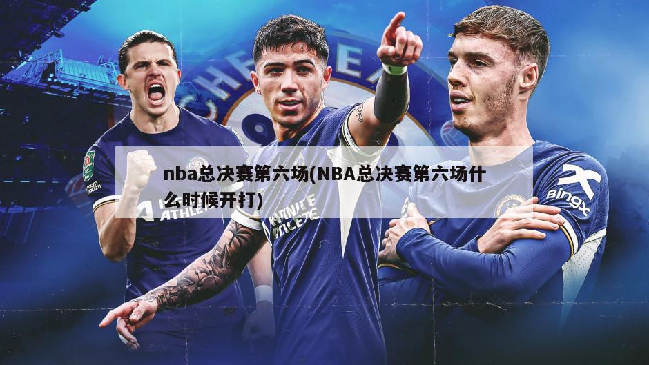 nba总决赛第六场(NBA总决赛第六场什么时候开打)-第1张图片-海莱特体育