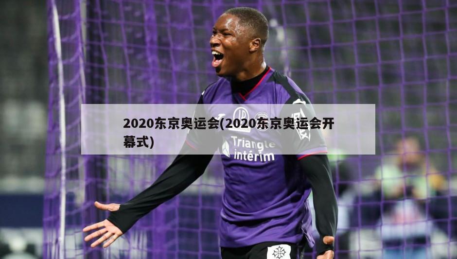 2020东京奥运会(2020东京奥运会开幕式)-第1张图片-海莱特体育