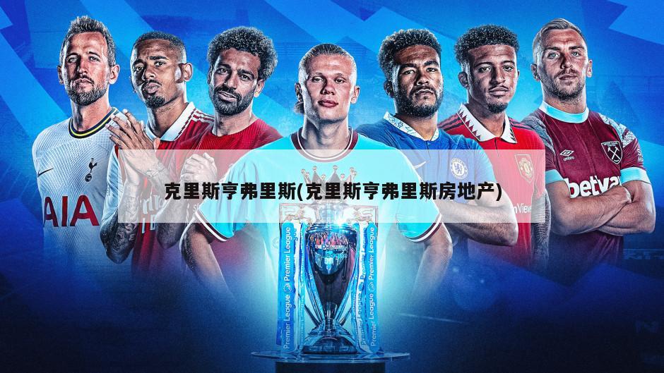 克里斯亨弗里斯(克里斯亨弗里斯房地产)-第1张图片-海莱特体育