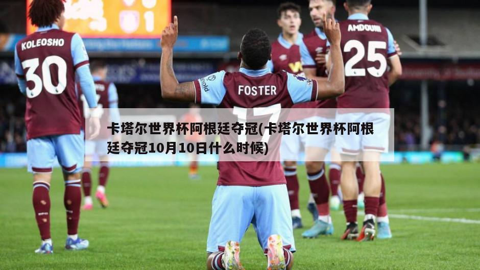 卡塔尔世界杯阿根廷夺冠(卡塔尔世界杯阿根廷夺冠10月10日什么时候)-第1张图片-海莱特体育