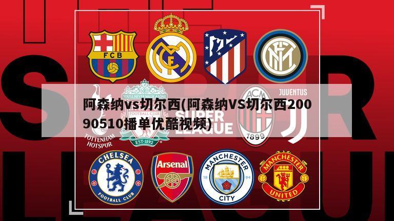阿森纳vs切尔西(阿森纳VS切尔西20090510播单优酷视频)-第1张图片-海莱特体育